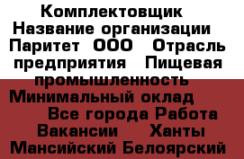 Комплектовщик › Название организации ­ Паритет, ООО › Отрасль предприятия ­ Пищевая промышленность › Минимальный оклад ­ 22 000 - Все города Работа » Вакансии   . Ханты-Мансийский,Белоярский г.